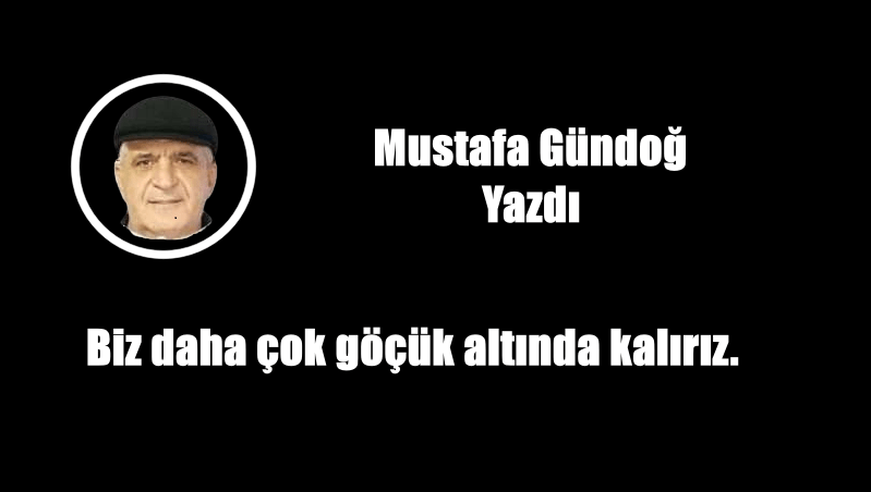 Biz daha çok göçük altında kalırız.