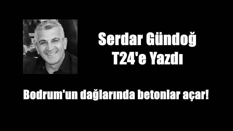 Bodrum’un dağlarında betonlar açar!