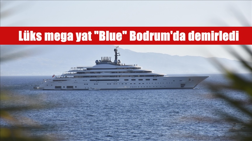 Lüks mega yat “Blue” Bodrum’da demirledi