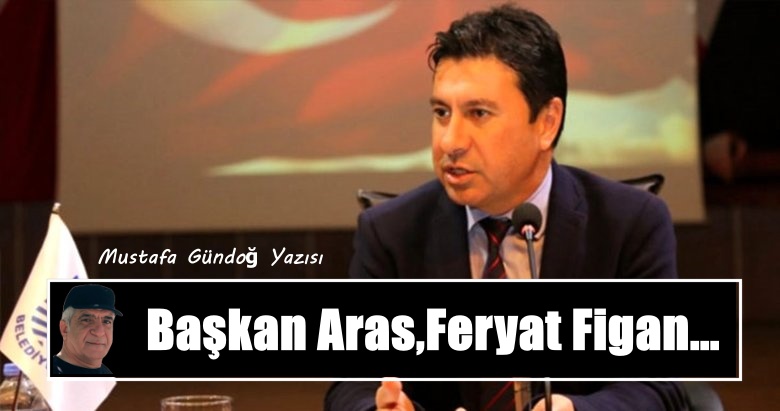 Başkan Aras, Feryat Figan...