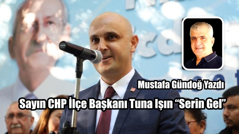 Sayın CHP İlçe Başkanı Tuna Işın “Serin Gel”