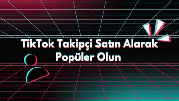 TikTok Takipçi Satın Alarak Popüler Olun