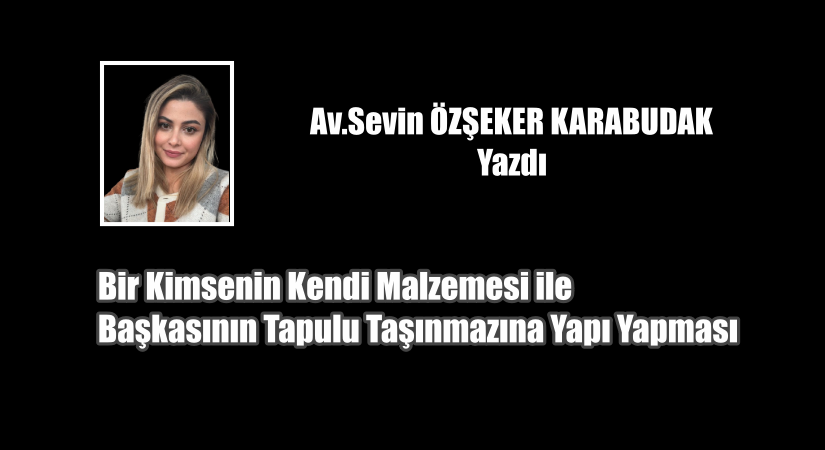 Bir Kimsenin Kendi Malzemesi ile Başkasının Tapulu Taşınmazına Yapı Yapması