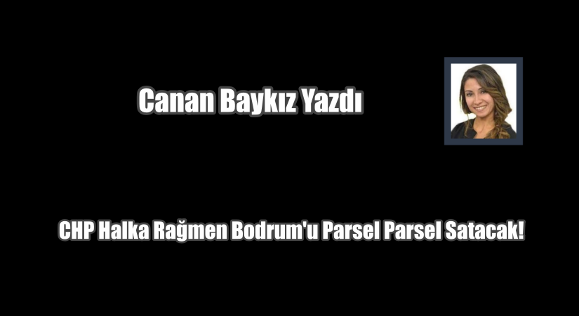 CHP Halka Rağmen Bodrum’u Parsel Parsel Satacak!