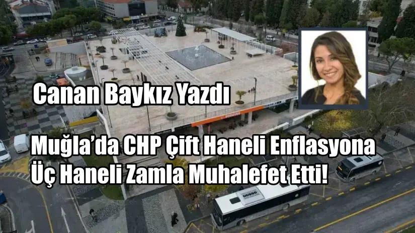 Muğla’da CHP Çift Haneli Enflasyona Üç Haneli Zamla Muhalefet Etti!