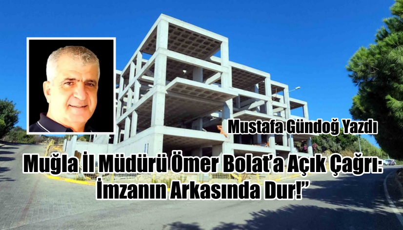 Muğla İl Müdürü Ömer Bolat’a Açık Çağrı: İmzanın Arkasında Dur!”