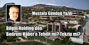 Bilgili Holding’den, Bodrum Haber’e Tehdit mi? Tekzip mi?