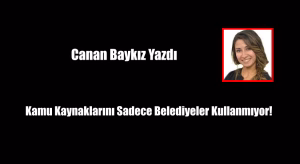 Kamu Kaynaklarını Sadece Belediyeler Kullanmıyor!