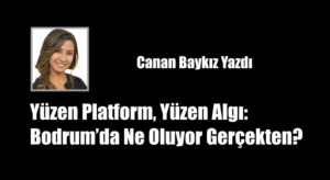 Yüzen Platform, Yüzen Algı: Bodrum’da Ne Oluyor Gerçekten?