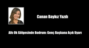 Altı Ok Gölgesinde Bodrum: Genç Başkana Açık Uyarı