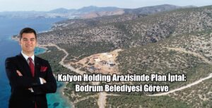 Kalyon Holding Arazisinde Plan İptal: Bodrum Belediyesi Göreve