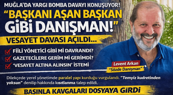 Muğla’da “Gölge Yönetim” Krizi Yargıda: Danışman Hakkında Vesayet Davası