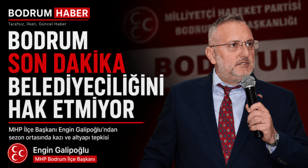 “Bodrum Son Dakika Belediyeciliğini Hak Etmiyor”