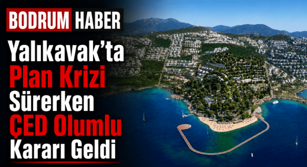 Yalıkavak’ta Plan Krizi Sürerken ÇED Olumlu Kararı Geldi