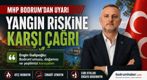 MHP Bodrum’dan Yangın Uyarısı: Engin Galipoğlu’ndan Doğayı Koruma Çağrısı