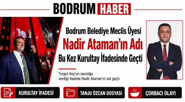 Bodrum Belediye Meclis Üyesi Nadir Ataman’ın Adı Bu Kez Kurultay İfadesinde Geçti