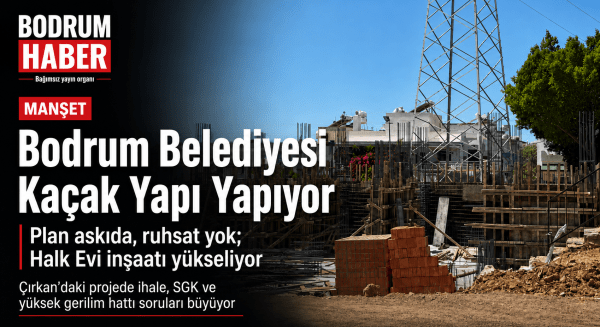 Bodrum Belediyesi Kaçak Yapı Yapıyor