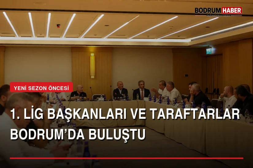 1. Lig kulüp başkanları ve taraftar temsilcileri Bodrum’da buluştu