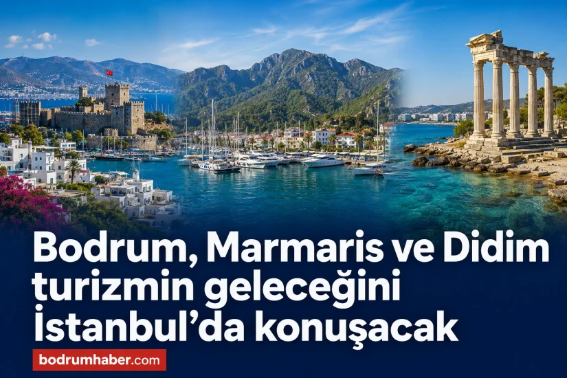 Bodrum, Marmaris ve Didim turizmin geleceğini İstanbul’da konuşacak