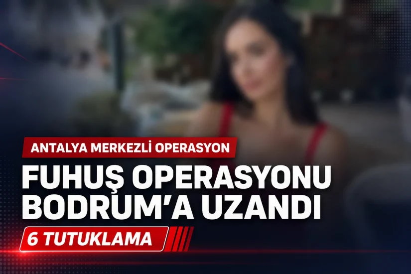 Antalya merkezli fuhuş operasyonu Bodrum’a uzandı: 6 tutuklama