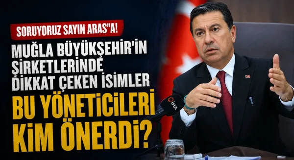 Muğla Büyükşehir’in şirketlerinde dikkat çeken isimler: Bu yöneticileri kim önerdi?