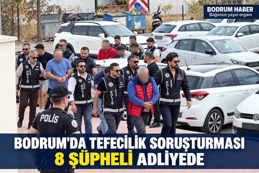 Bodrum’da Tefecilik Soruşturması: 8 Şüpheli Adliyeye Sevk Edildi