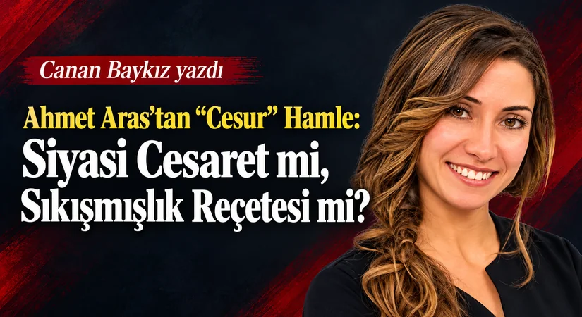Ahmet Aras’tan “Cesur” Hamle: Siyasi Cesaret mi, Sıkışmışlık Reçetesi mi?